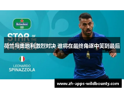 荷兰与奥地利激烈对决 谁将在最终角逐中笑到最后 荷兰与奥地利激烈对决 谁将在最终角逐中笑到最后