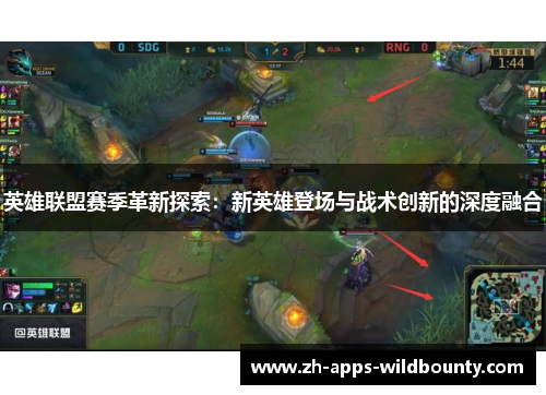 英雄联盟赛季革新探索：新英雄登场与战术创新的深度融合