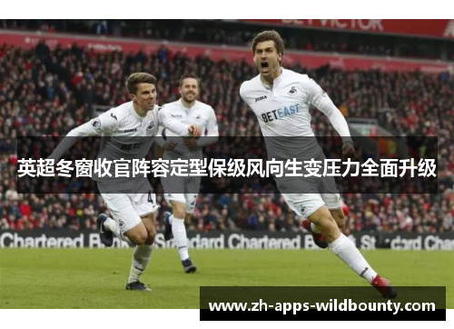 英超冬窗收官阵容定型保级风向生变压力全面升级