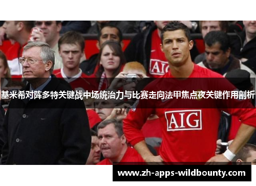 基米希对阵多特关键战中场统治力与比赛走向法甲焦点夜关键作用剖析