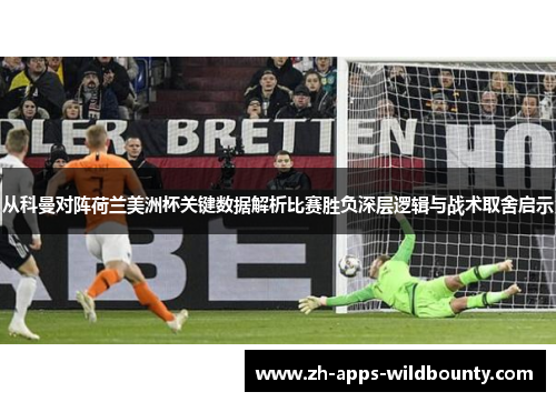 从科曼对阵荷兰美洲杯关键数据解析比赛胜负深层逻辑与战术取舍启示
