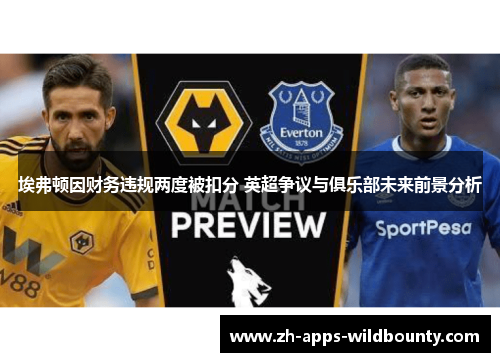 埃弗顿因财务违规两度被扣分 英超争议与俱乐部未来前景分析 埃弗顿因财务违规两度被扣分 英超争议与俱乐部未来前景分析