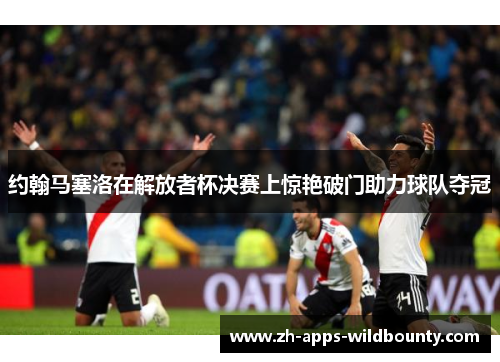 约翰马塞洛在解放者杯决赛上惊艳破门助力球队夺冠