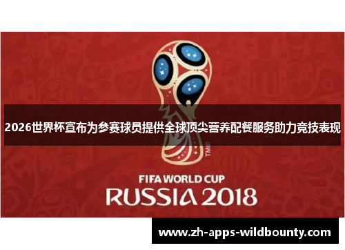 2026世界杯宣布为参赛球员提供全球顶尖营养配餐服务助力竞技表现 2026世界杯宣布为参赛球员提供全球顶尖营养配餐服务助力竞技表现