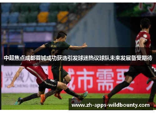 中超焦点成都蓉城成功获选引发球迷热议球队未来发展备受期待