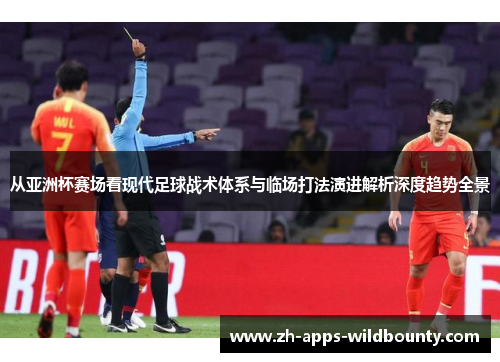 从亚洲杯赛场看现代足球战术体系与临场打法演进解析深度趋势全景
