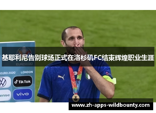 基耶利尼告别球场正式在洛杉矶FC结束辉煌职业生涯