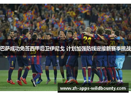 巴萨成功免签西甲后卫伊尼戈 计划加强防线迎接新赛季挑战