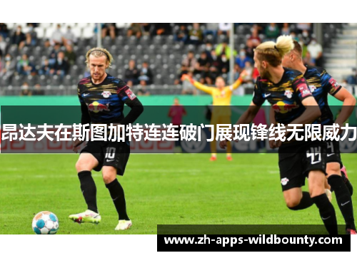 昂达夫在斯图加特连连破门展现锋线无限威力