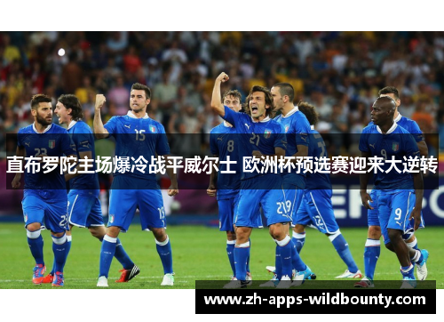 直布罗陀主场爆冷战平威尔士 欧洲杯预选赛迎来大逆转