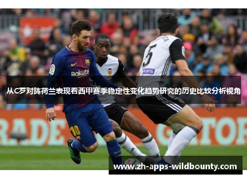 从C罗对阵荷兰表现看西甲赛季稳定性变化趋势研究的历史比较分析视角 从C罗对阵荷兰表现看西甲赛季稳定性变化趋势研究的历史比较分析视角