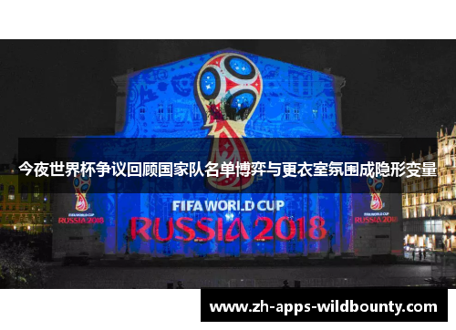 今夜世界杯争议回顾国家队名单博弈与更衣室氛围成隐形变量 今夜世界杯争议回顾国家队名单博弈与更衣室氛围成隐形变量