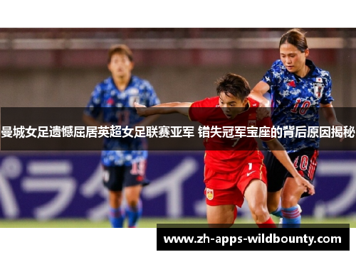 曼城女足遗憾屈居英超女足联赛亚军 错失冠军宝座的背后原因揭秘 曼城女足遗憾屈居英超女足联赛亚军 错失冠军宝座的背后原因揭秘