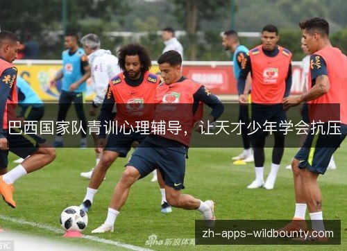 巴西国家队青训心理辅导，让天才少年学会抗压