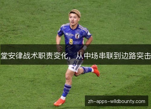堂安律战术职责变化,从中场串联到边路突击 堂安律战术职责变化,从中场串联到边路突击