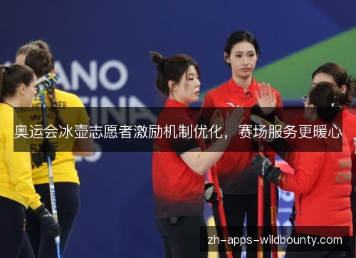 奥运会冰壶志愿者激励机制优化,赛场服务更暖心 奥运会冰壶志愿者激励机制优化,赛场服务更暖心