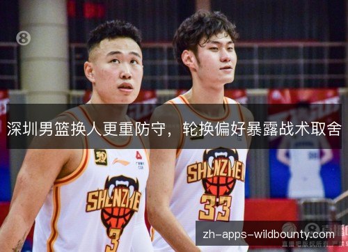 深圳男篮换人更重防守，轮换偏好暴露战术取舍