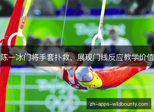 陈一冰门将手套扑救,展现门线反应教学价值 陈一冰门将手套扑救,展现门线反应教学价值